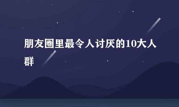 朋友圈里最令人讨厌的10大人群