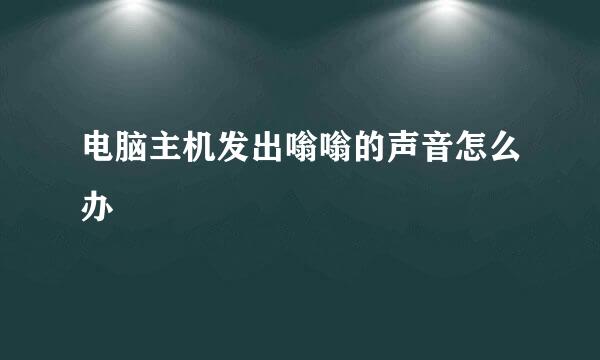 电脑主机发出嗡嗡的声音怎么办