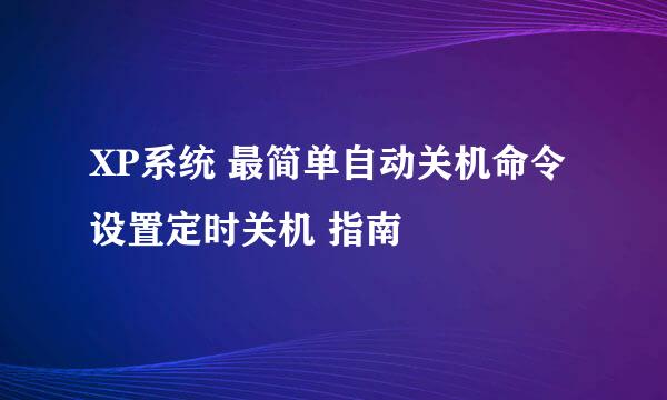 XP系统 最简单自动关机命令设置定时关机 指南