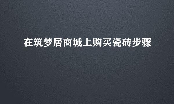 在筑梦居商城上购买瓷砖步骤