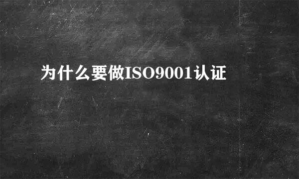 为什么要做ISO9001认证