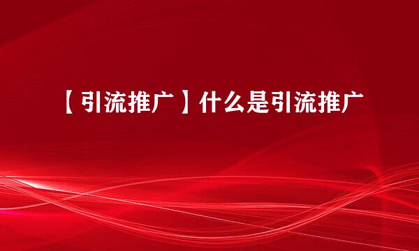 【引流推广】什么是引流推广