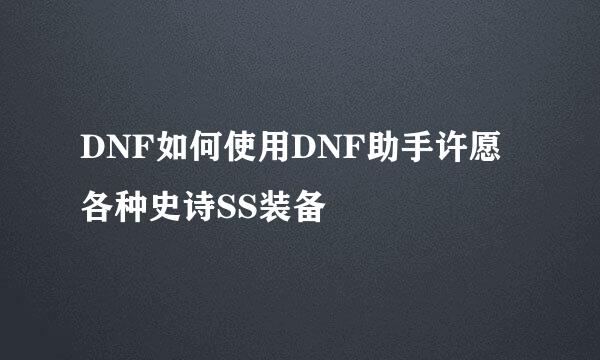 DNF如何使用DNF助手许愿各种史诗SS装备