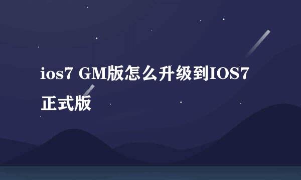 ios7 GM版怎么升级到IOS7正式版