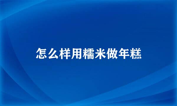 怎么样用糯米做年糕