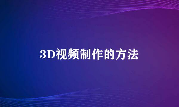 3D视频制作的方法