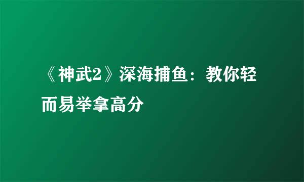 《神武2》深海捕鱼：教你轻而易举拿高分