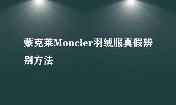 蒙克莱Moncler羽绒服真假辨别方法