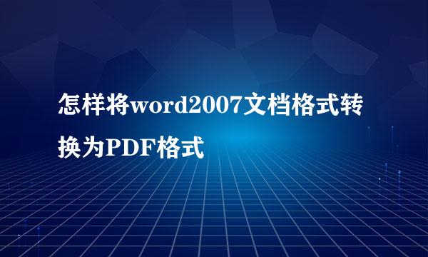 怎样将word2007文档格式转换为PDF格式