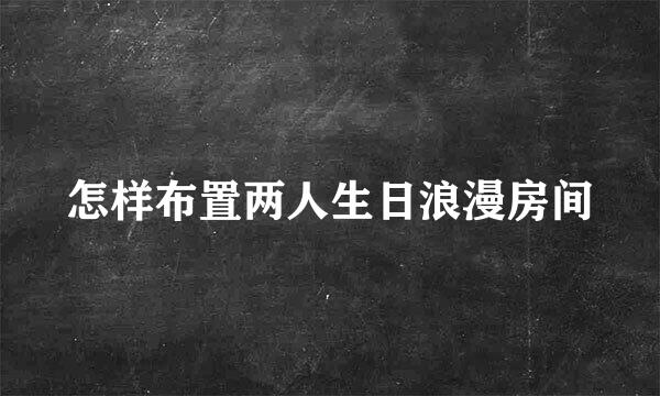 怎样布置两人生日浪漫房间