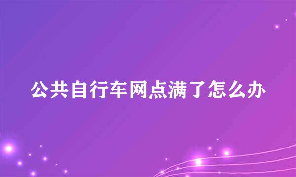 公共自行车网点满了怎么办