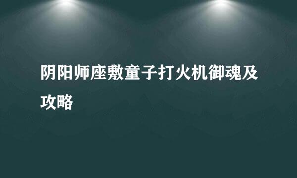 阴阳师座敷童子打火机御魂及攻略