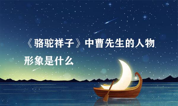 《骆驼祥子》中曹先生的人物形象是什么