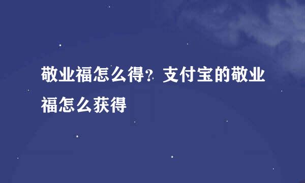 敬业福怎么得？支付宝的敬业福怎么获得