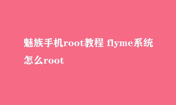 魅族手机root教程 flyme系统怎么root