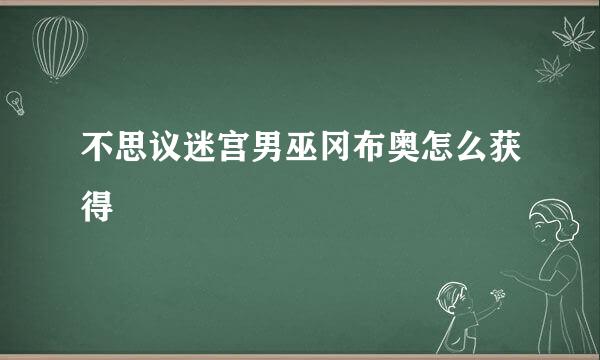 不思议迷宫男巫冈布奥怎么获得