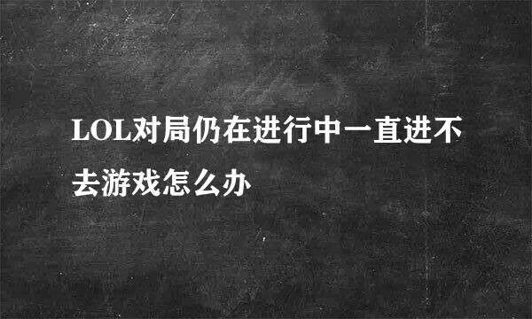 LOL对局仍在进行中一直进不去游戏怎么办