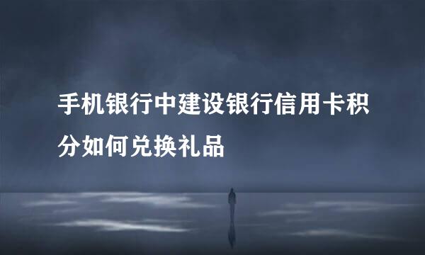 手机银行中建设银行信用卡积分如何兑换礼品