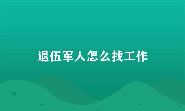 退伍军人怎么找工作