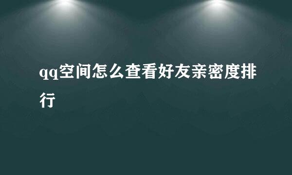 qq空间怎么查看好友亲密度排行