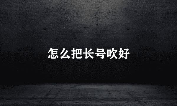 怎么把长号吹好