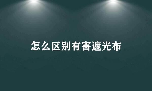 怎么区别有害遮光布