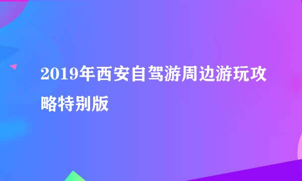 2019年西安自驾游周边游玩攻略特别版