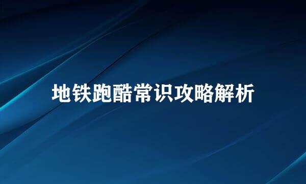 地铁跑酷常识攻略解析