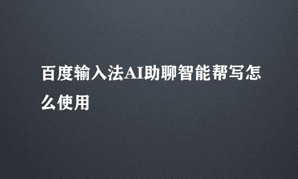 百度输入法AI助聊智能帮写怎么使用