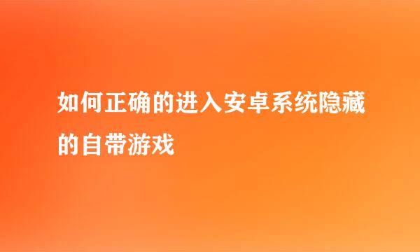 如何正确的进入安卓系统隐藏的自带游戏