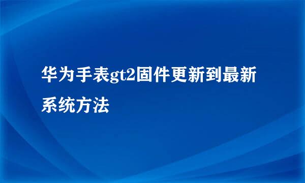 华为手表gt2固件更新到最新系统方法