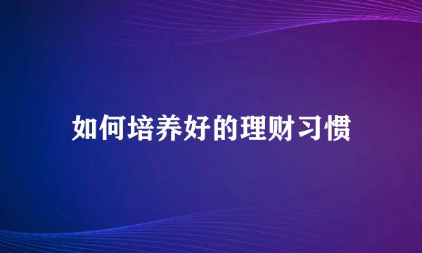 如何培养好的理财习惯