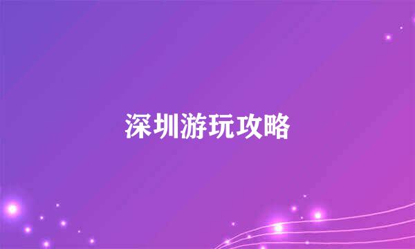 深圳游玩攻略