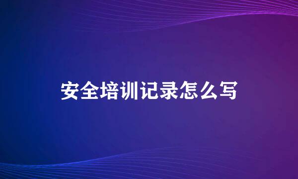 安全培训记录怎么写