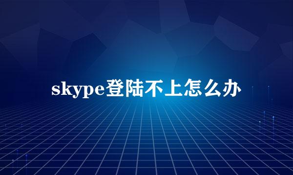 skype登陆不上怎么办