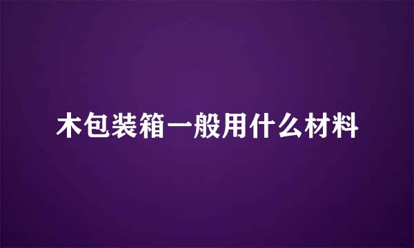 木包装箱一般用什么材料