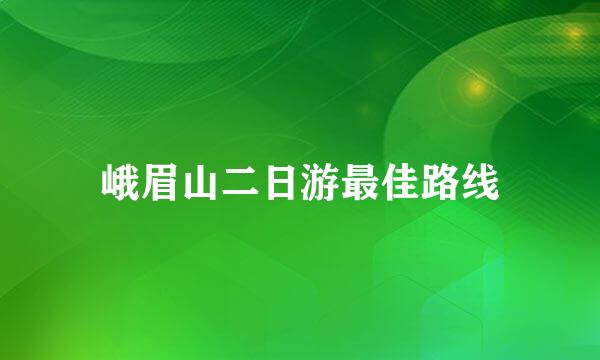 峨眉山二日游最佳路线