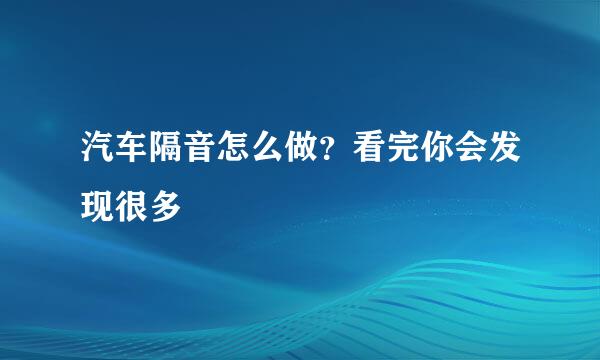 汽车隔音怎么做？看完你会发现很多