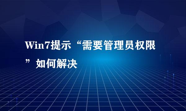 Win7提示“需要管理员权限”如何解决