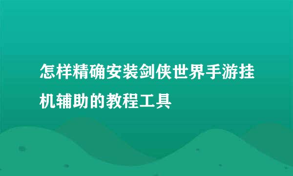 怎样精确安装剑侠世界手游挂机辅助的教程工具