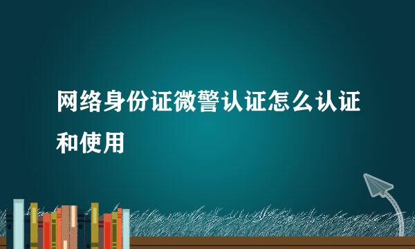 网络身份证微警认证怎么认证和使用