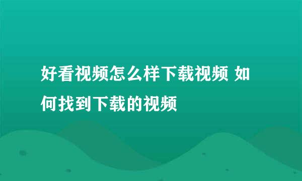 好看视频怎么样下载视频 如何找到下载的视频