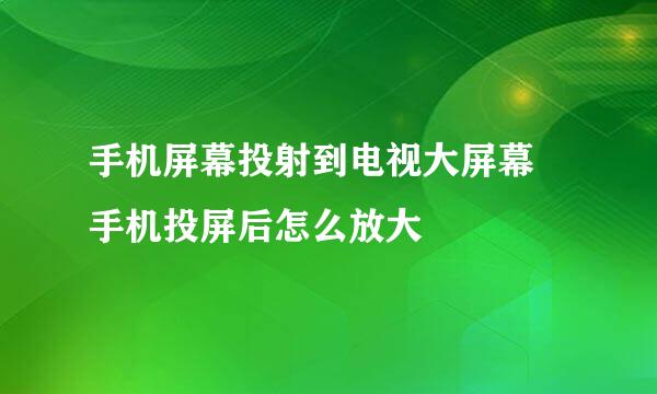 手机屏幕投射到电视大屏幕 手机投屏后怎么放大