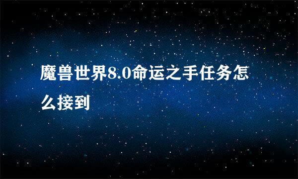 魔兽世界8.0命运之手任务怎么接到