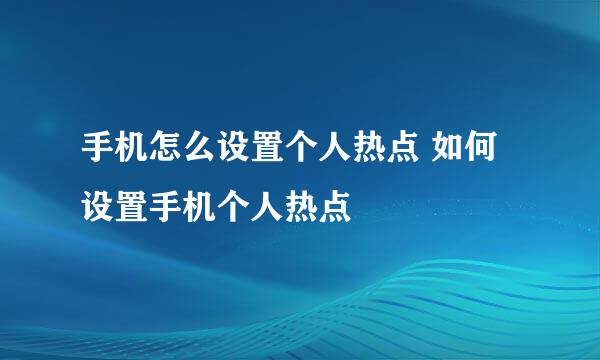 手机怎么设置个人热点 如何设置手机个人热点