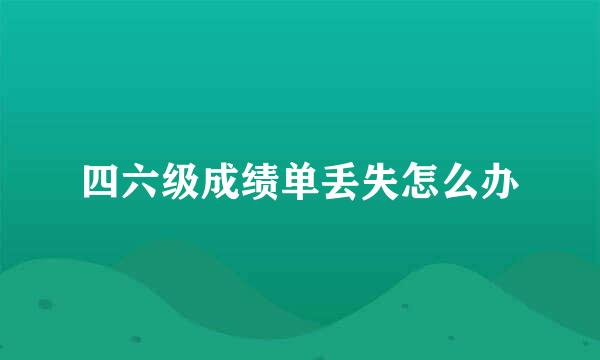 四六级成绩单丢失怎么办