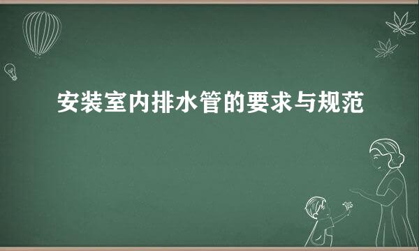 安装室内排水管的要求与规范