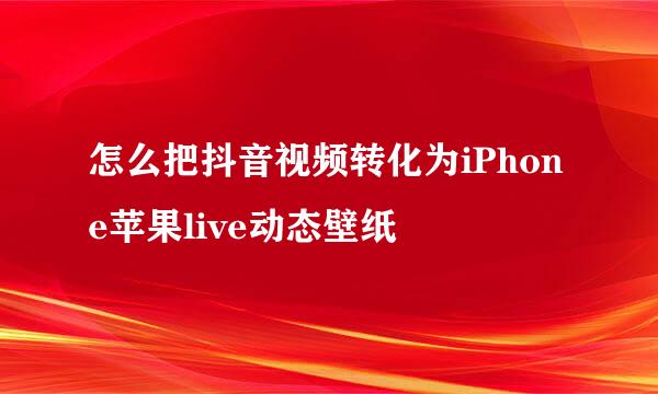 怎么把抖音视频转化为iPhone苹果live动态壁纸