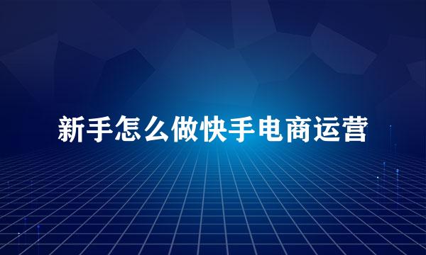 新手怎么做快手电商运营