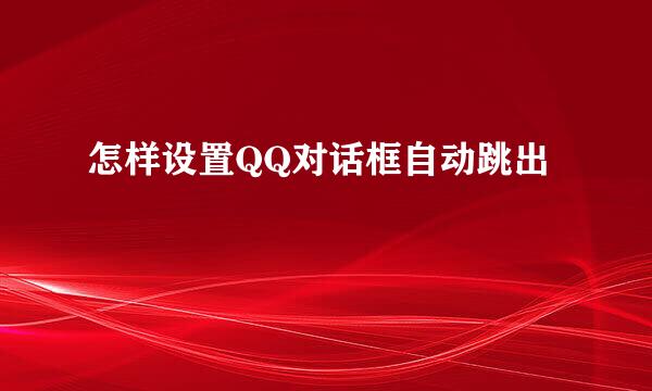 怎样设置QQ对话框自动跳出